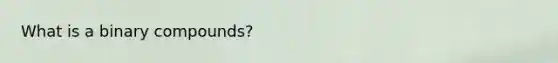 What is a binary compounds?