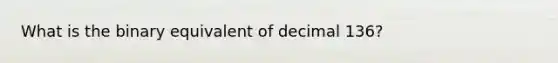 What is the binary equivalent of decimal 136?