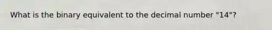 What is the binary equivalent to the decimal number "14"?