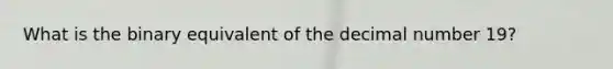What is the binary equivalent of the decimal number 19?