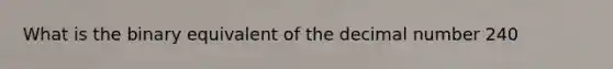 What is the binary equivalent of the decimal number 240