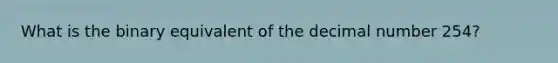 What is the binary equivalent of the decimal number 254?