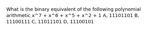 What is the binary equivalent of the following polynomial arithmetic x^7 + x^6 + x^5 + x^2 + 1 A, 11101101 B, 11100111 C, 11011101 D, 11100101