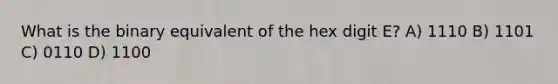 What is the binary equivalent of the hex digit E? A) 1110 B) 1101 C) 0110 D) 1100