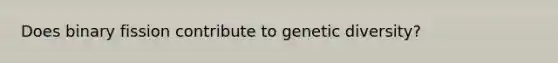 Does binary fission contribute to genetic diversity?