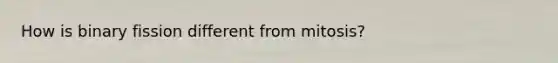 How is binary fission different from mitosis?