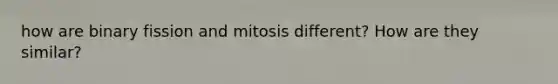 how are binary fission and mitosis different? How are they similar?