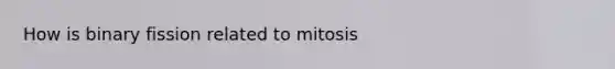 How is binary fission related to mitosis