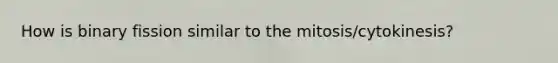 How is binary fission similar to the mitosis/cytokinesis?