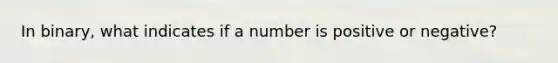 In binary, what indicates if a number is positive or negative?