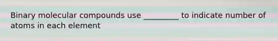 Binary molecular compounds use _________ to indicate number of atoms in each element