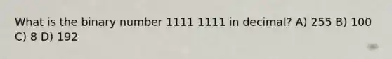 What is the binary number 1111 1111 in decimal? A) 255 B) 100 C) 8 D) 192