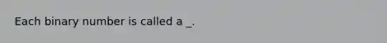 Each binary number is called a _.