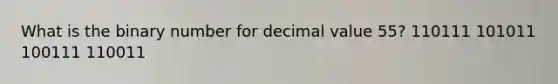 What is the binary number for decimal value 55? 110111 101011 100111 110011