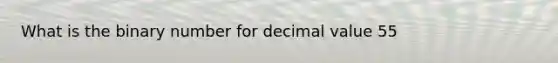 What is the binary number for decimal value 55