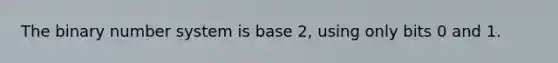 The binary number system is base 2, using only bits 0 and 1.