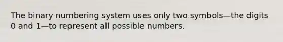 The binary numbering system uses only two symbols—the digits 0 and 1—to represent all possible numbers.