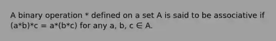 A binary operation * defined on a set A is said to be associative if (a*b)*c = a*(b*c) for any a, b, c ∈ A.