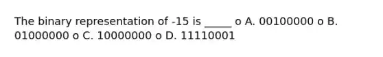 The binary representation of -15 is _____ o A. 00100000 o B. 01000000 o C. 10000000 o D. 11110001