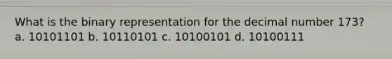 What is the binary representation for the decimal number 173? a. 10101101 b. 10110101 c. 10100101 d. 10100111