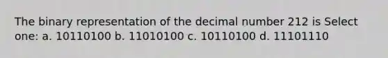 The binary representation of the decimal number 212 is Select one: a. 10110100 b. 11010100 c. 10110100 d. 11101110