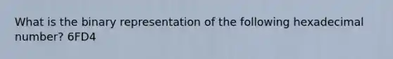 What is the binary representation of the following hexadecimal number? 6FD4