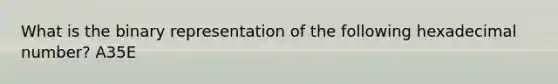 What is the binary representation of the following hexadecimal number? A35E