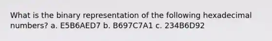 What is the binary representation of the following hexadecimal numbers? a. E5B6AED7 b. B697C7A1 c. 234B6D92