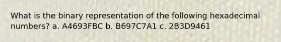 What is the binary representation of the following hexadecimal numbers? a. A4693FBC b. B697C7A1 c. 2B3D9461