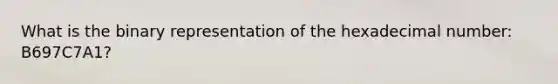 What is the binary representation of the hexadecimal number: B697C7A1?