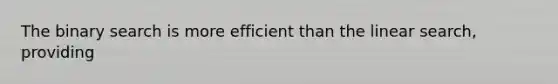 The binary search is more efficient than the linear search, providing