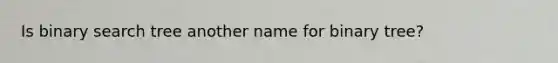 Is binary search tree another name for binary tree?