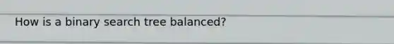 How is a binary search tree balanced?