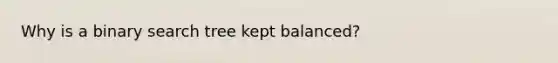 Why is a binary search tree kept balanced?