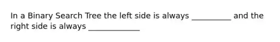 In a Binary Search Tree the left side is always __________ and the right side is always _____________