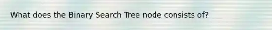 What does the Binary Search Tree node consists of?