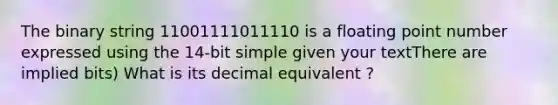 The binary string 11001111011110 is a floating point number expressed using the 14-bit simple given your textThere are implied bits) What is its decimal equivalent ?