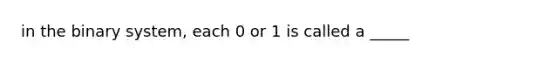 in the binary system, each 0 or 1 is called a _____