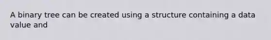 A binary tree can be created using a structure containing a data value and