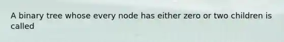 A binary tree whose every node has either zero or two children is called