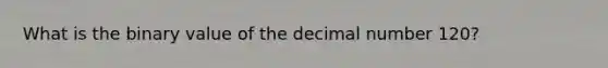 What is the binary value of the decimal number 120?