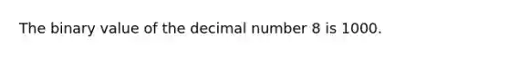 The binary value of the decimal number 8 is 1000.