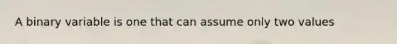 A binary variable is one that can assume only two values