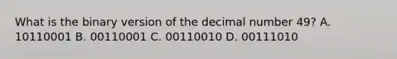 What is the binary version of the decimal number 49? A. 10110001 B. 00110001 C. 00110010 D. 00111010