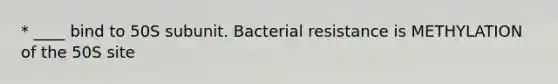 * ____ bind to 50S subunit. Bacterial resistance is METHYLATION of the 50S site