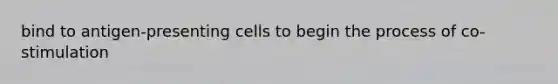 bind to antigen-presenting cells to begin the process of co-stimulation