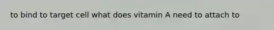 to bind to target cell what does vitamin A need to attach to