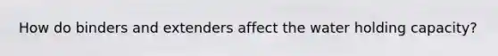 How do binders and extenders affect the water holding capacity?