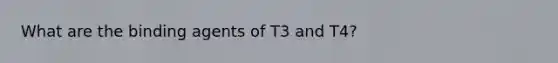 What are the binding agents of T3 and T4?