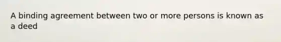 A binding agreement between two or more persons is known as a deed